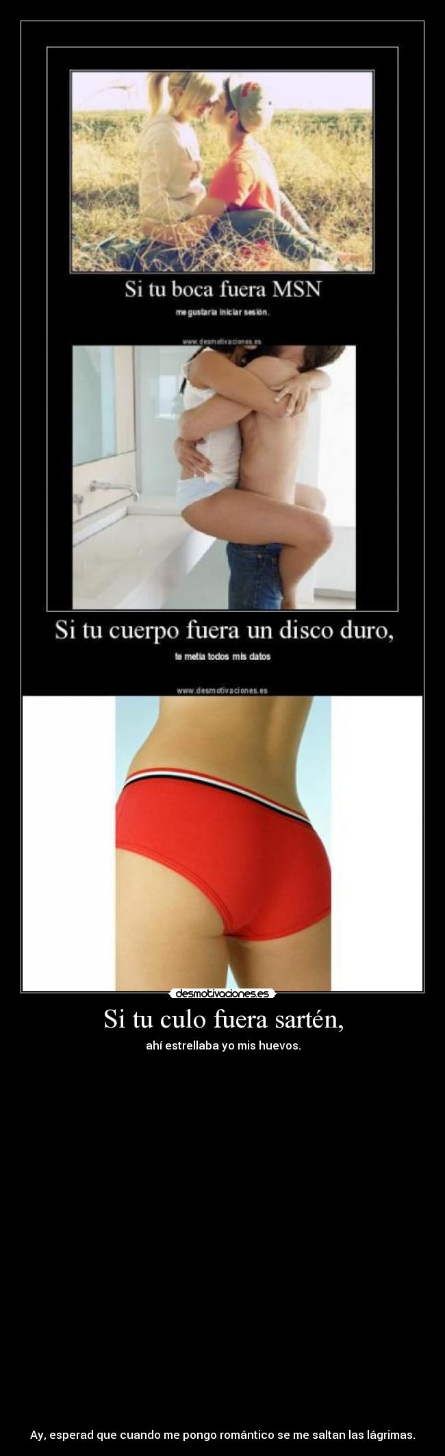 Si tu culo fuera sartén, -