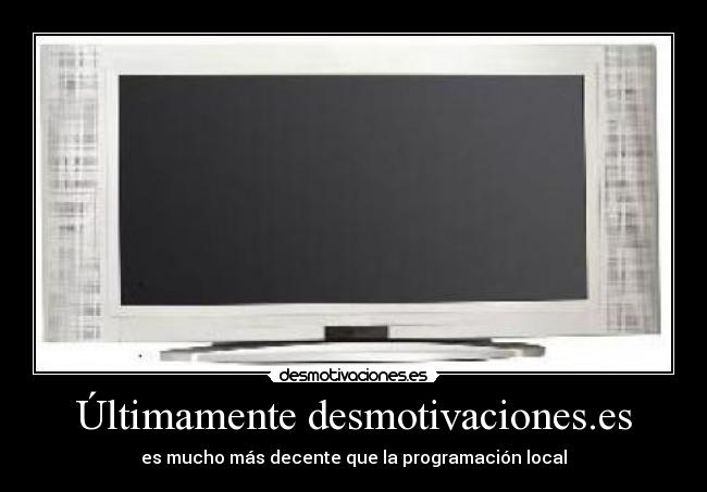 Últimamente desmotivaciones.es - es mucho más decente que la programación local