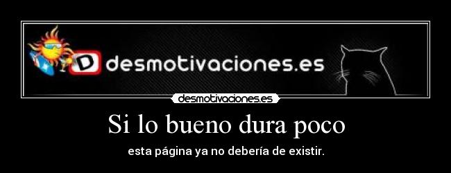 Si lo bueno dura poco - esta página ya no debería de existir.