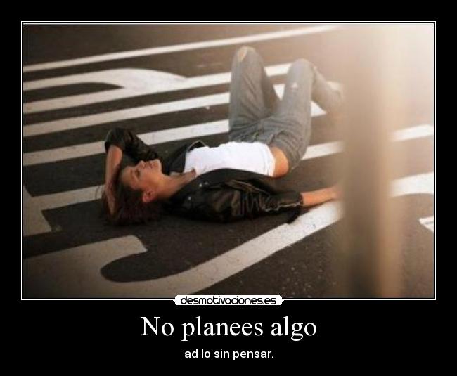 No planees algo - ad lo sin pensar.