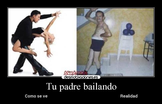 Tu padre bailando - Como se ve                                                                         Realidad