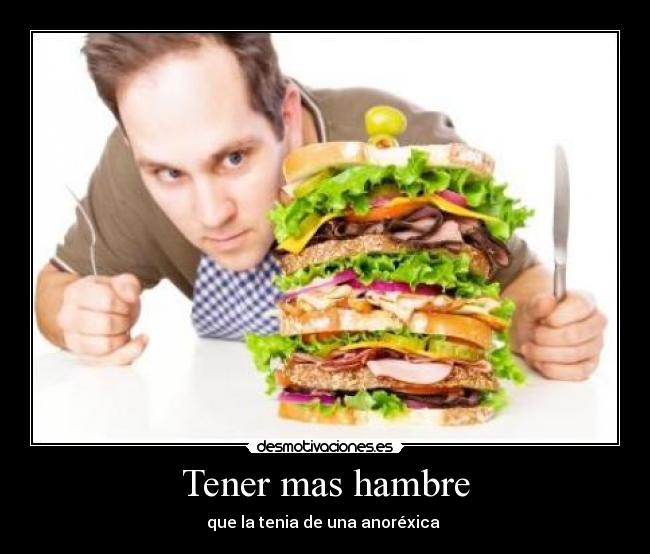 Tener mas hambre - que la tenia de una anoréxica 