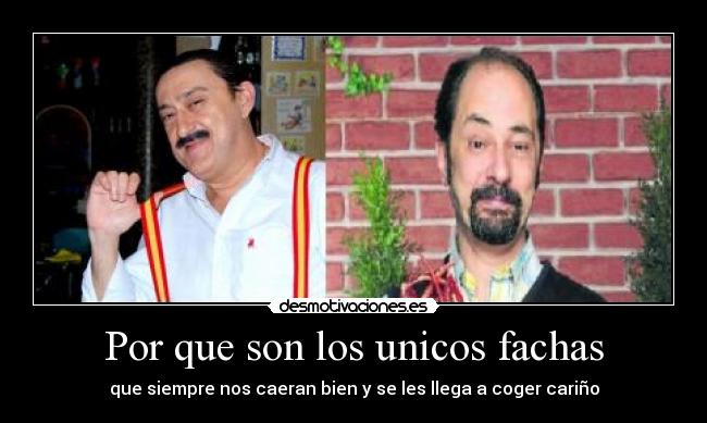 Por que son los unicos fachas - que siempre nos caeran bien y se les llega a coger cariño