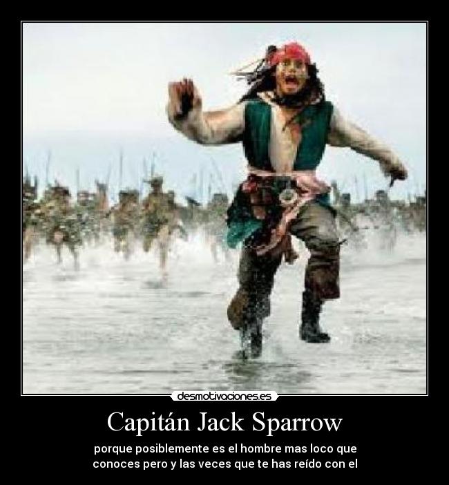 Capitán Jack Sparrow - porque posiblemente es el hombre mas loco que
conoces pero y las veces que te has reído con el