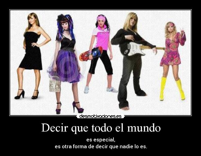 Decir que todo el mundo - es especial,
es otra forma de decir que nadie lo es.