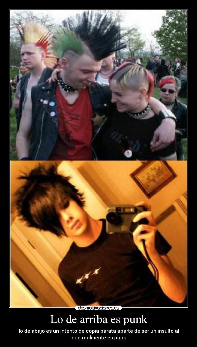 Lo de arriba es punk - lo de abajo es un intento de copia barata aparte de ser un insulto al
que realmente es punk