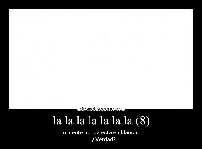la la la la la la la (8) - Tú mente nunca esta en blanco ...
¿ Verdad?