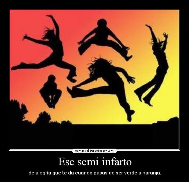 Ese semi infarto - de alegría que te da cuando pasas de ser verde a naranja.