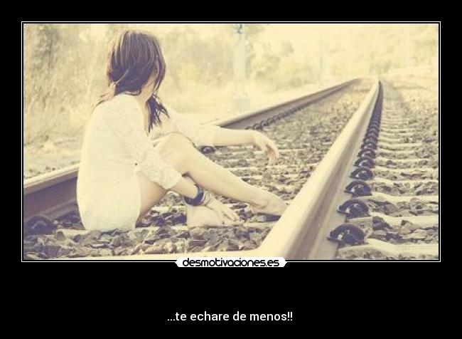     - ...te echare de menos!! 