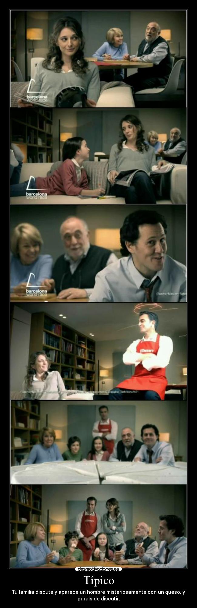 Típico - Tu familia discute y aparece un hombre misteriosamente con un queso, y
paráis de discutir.