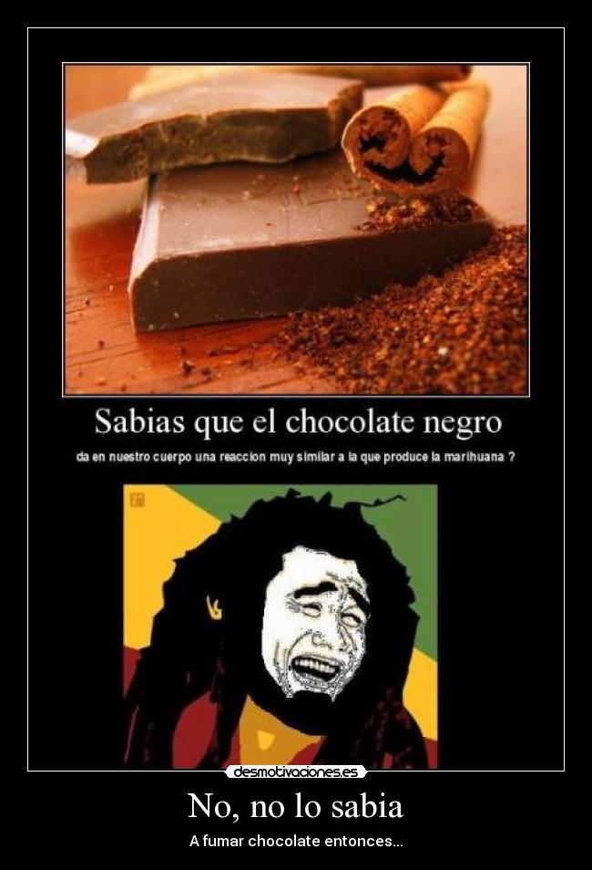 No, no lo sabia - A fumar chocolate entonces...