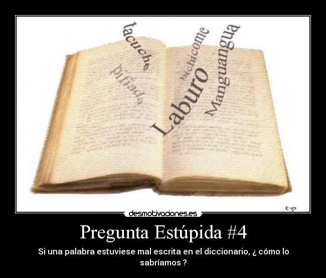 Pregunta Estúpida #4 - Si una palabra estuviese mal escrita en el diccionario, ¿ cómo lo sabríamos ?