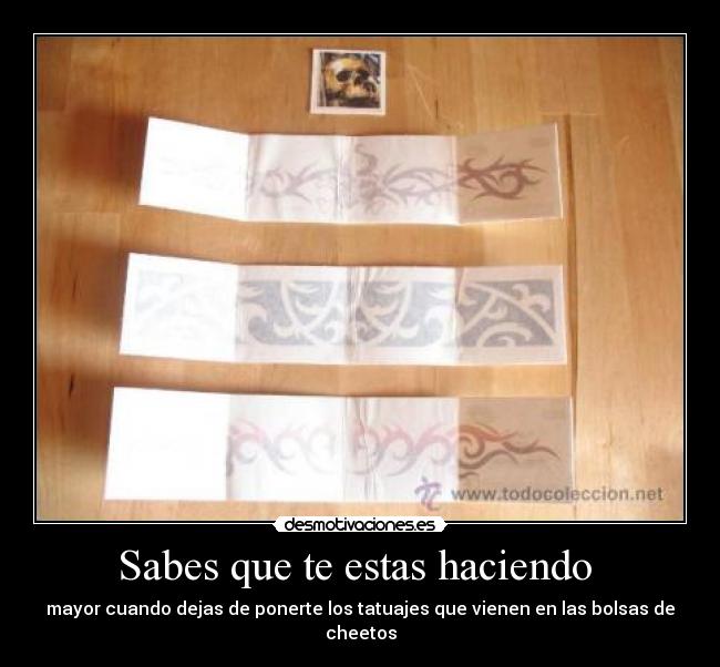 Sabes que te estas haciendo - mayor cuando dejas de ponerte los tatuajes que vienen en las bolsas de cheetos