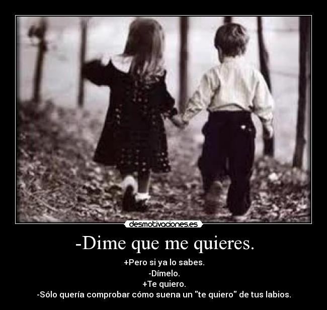 -Dime que me quieres. -