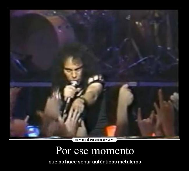 Por ese momento - que os hace sentir auténticos metaleros