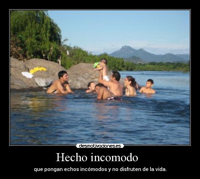 Hecho incomodo - que pongan echos incómodos y no disfruten de la vida.