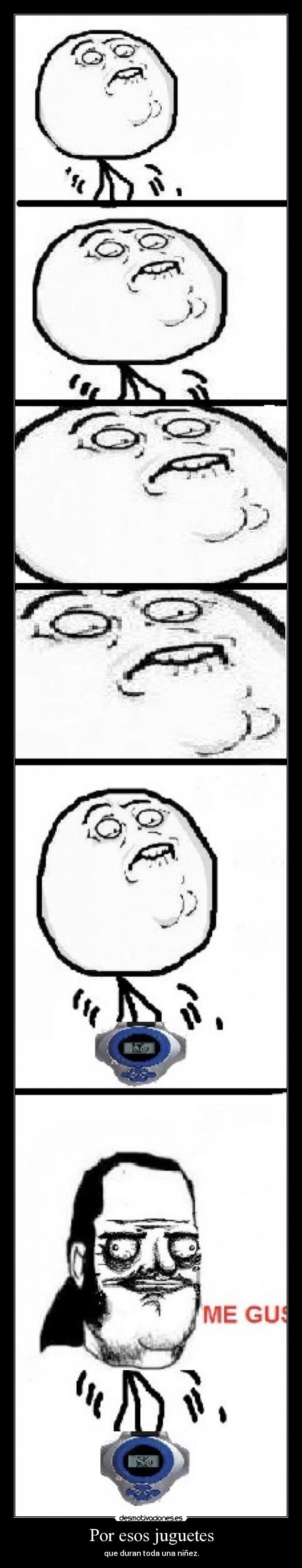 Por esos juguetes - que duran toda una niñez.