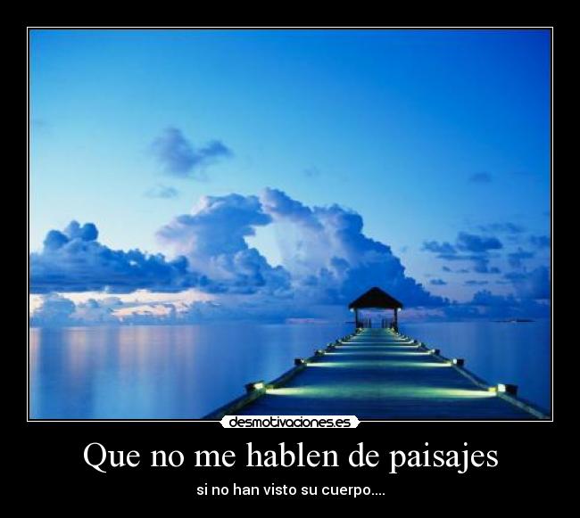 Que no me hablen de paisajes - si no han visto su cuerpo....