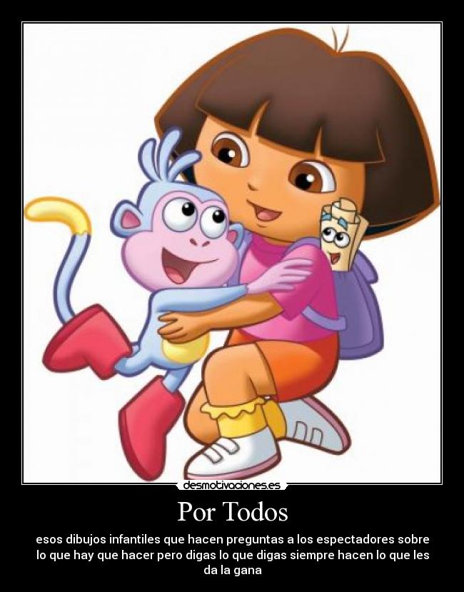 Por Todos - esos dibujos infantiles que hacen preguntas a los espectadores sobre
lo que hay que hacer pero digas lo que digas siempre hacen lo que les
da la gana