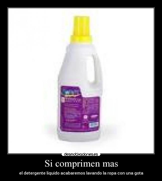 Si comprimen mas - el detergente liquido acabaremos lavando la ropa con una gota