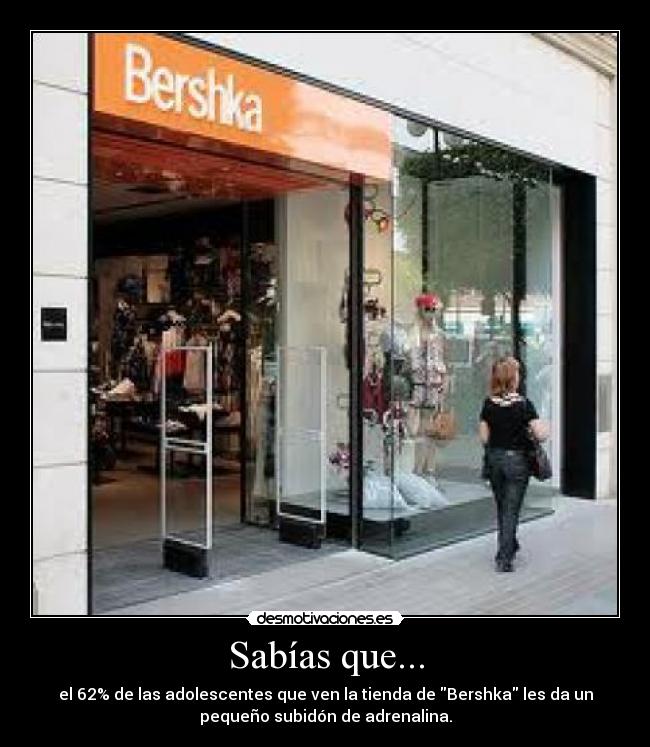 Sabías que... - el 62% de las adolescentes que ven la tienda de Bershka les da un
pequeño subidón de adrenalina.