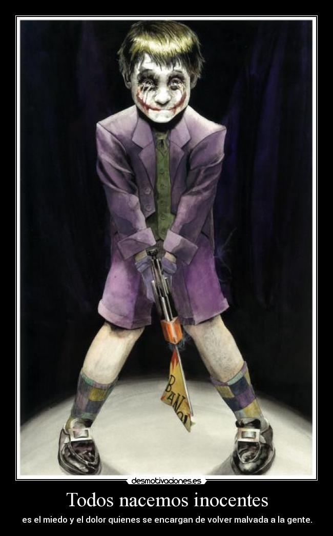 Todos nacemos inocentes - es el miedo y el dolor quienes se encargan de volver malvada a la gente.