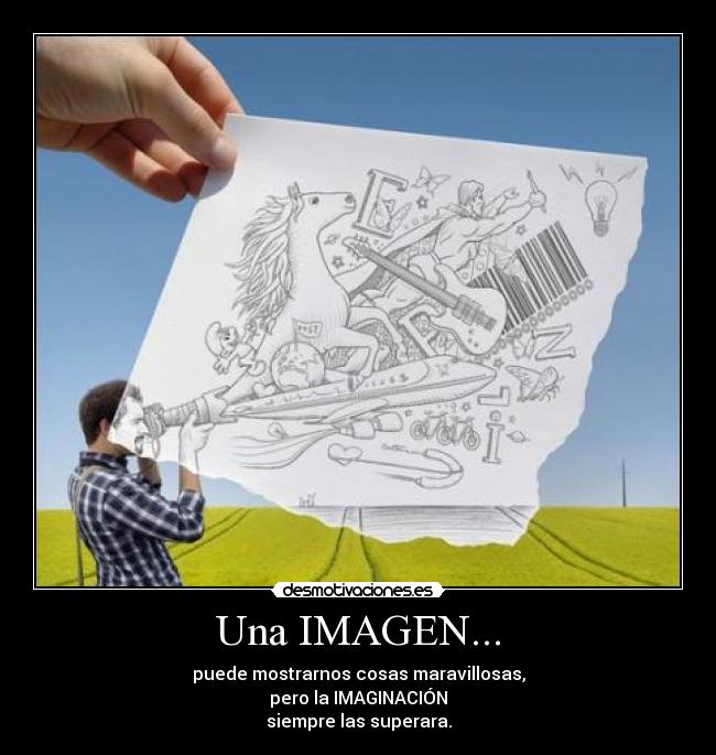 Una IMAGEN... - puede mostrarnos cosas maravillosas,
pero la IMAGINACIÓN
siempre las superara.