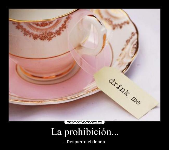 La prohibición... - ...Despierta el deseo.