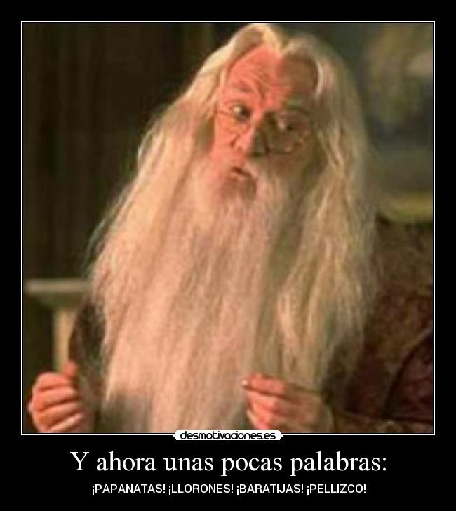 Y ahora unas pocas palabras: - ¡PAPANATAS! ¡LLORONES! ¡BARATIJAS! ¡PELLIZCO!