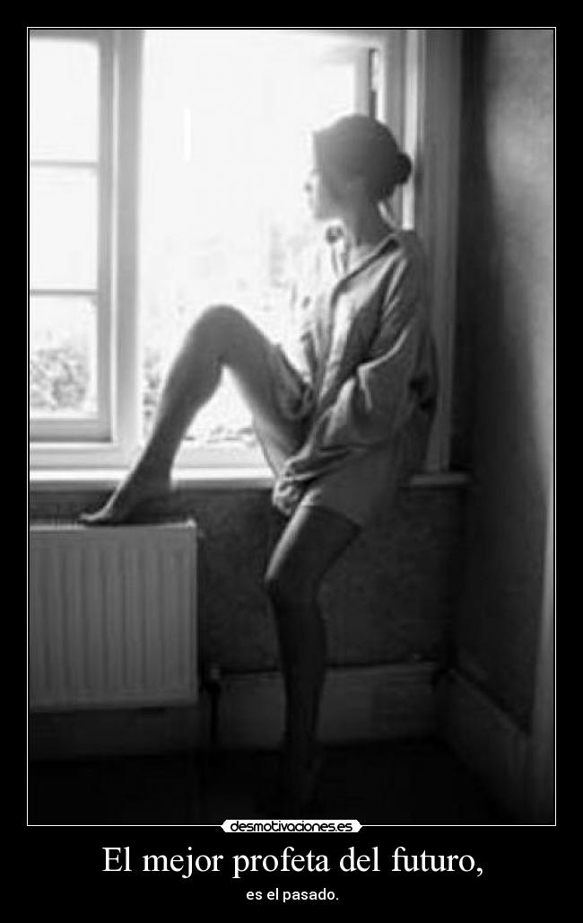 El mejor profeta del futuro, - es el pasado.