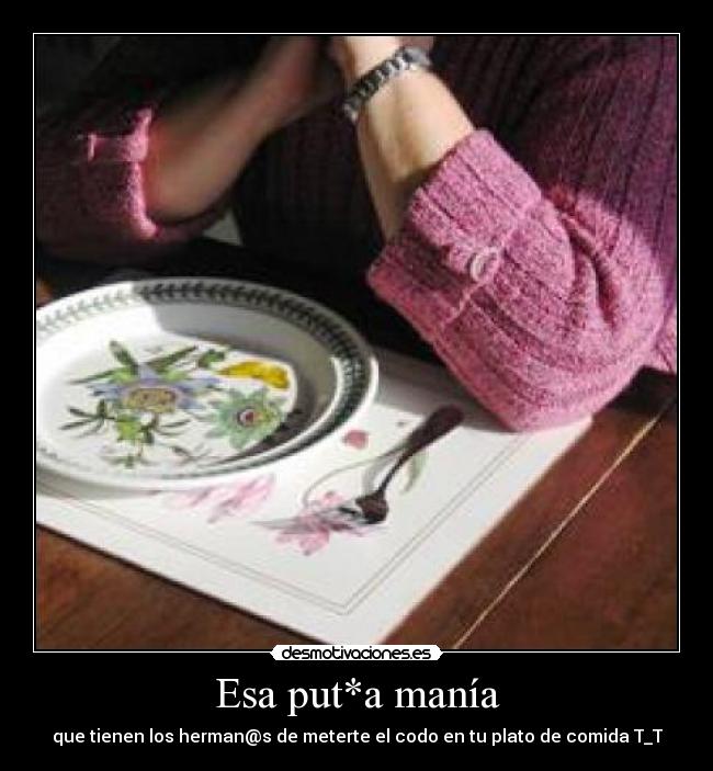 Esa put*a manía - que tienen los herman@s de meterte el codo en tu plato de comida T_T