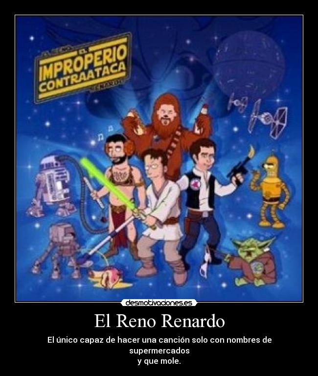 El Reno Renardo - El único capaz de hacer una canción solo con nombres de supermercados
y que mole.