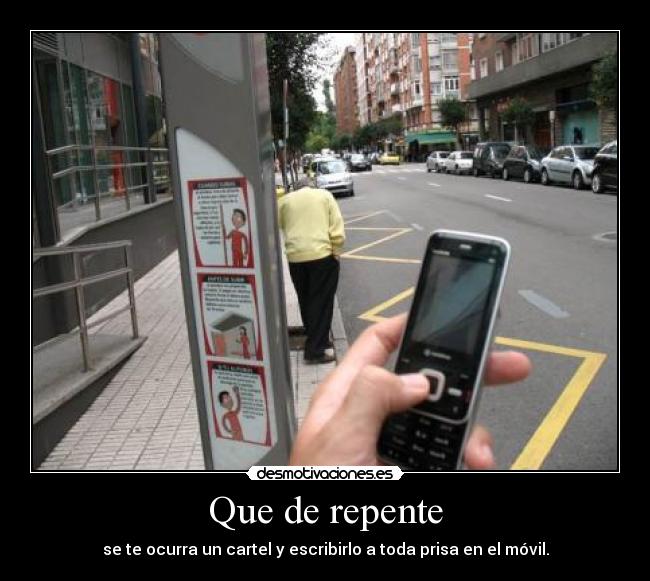 Que de repente - se te ocurra un cartel y escribirlo a toda prisa en el móvil.