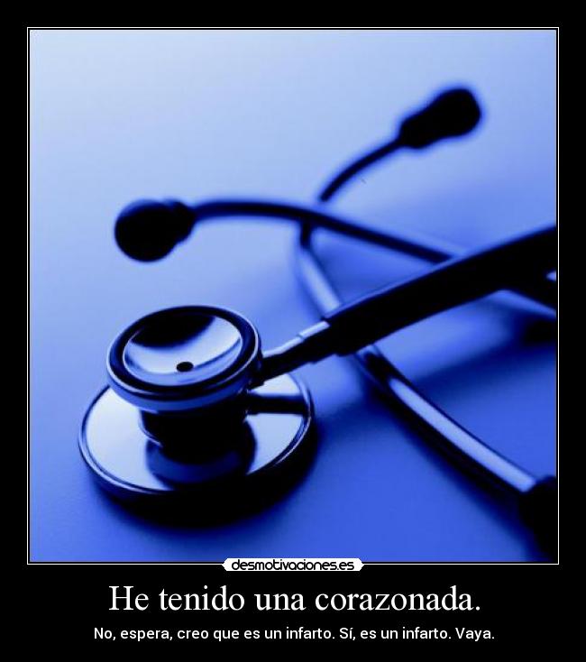 He tenido una corazonada. - No, espera, creo que es un infarto. Sí, es un infarto. Vaya.