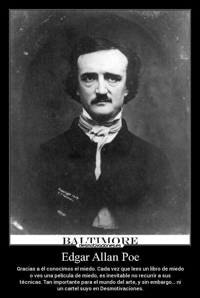 Edgar Allan Poe - Gracias a él conocimos el miedo. Cada vez que lees un libro de miedo
o ves una película de miedo, es inevitable no recurrir a sus
técnicas. Tan importante para el mundo del arte, y sin embargo... ni
un cartel suyo en Desmotivaciones.