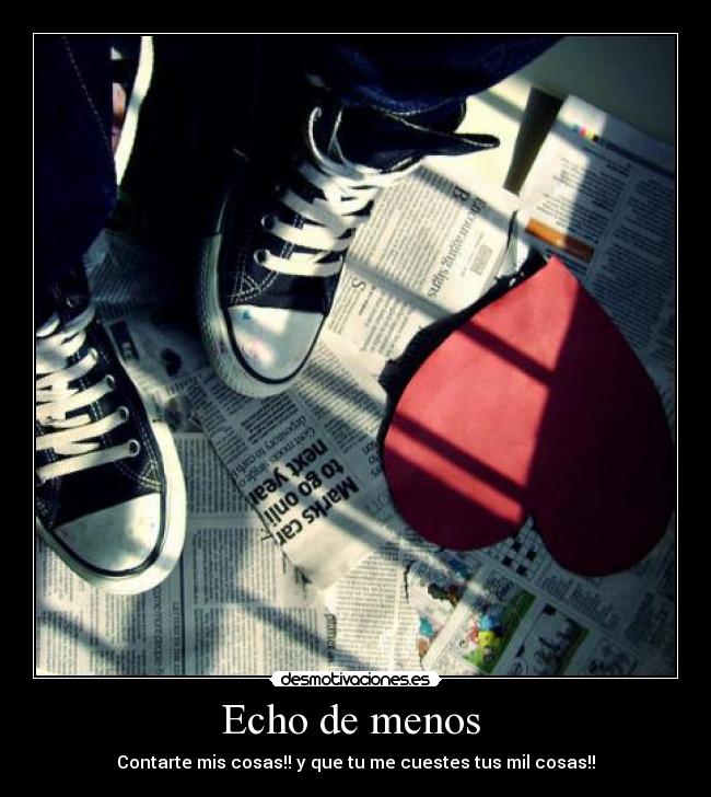 Echo de menos - Contarte mis cosas!! y que tu me cuestes tus mil cosas!!