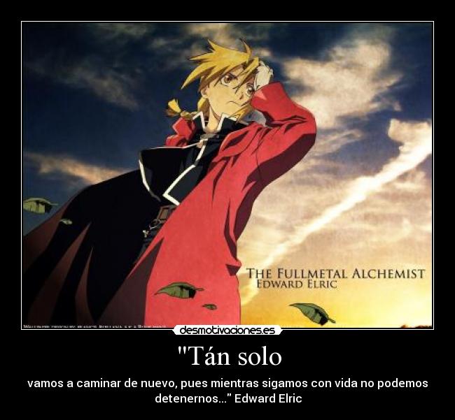 Tán solo - vamos a caminar de nuevo, pues mientras sigamos con vida no podemos
detenernos... Edward Elric