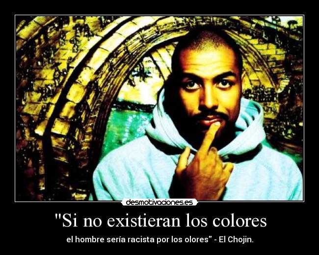 Si no existieran los colores - el hombre sería racista por los olores - El Chojin.