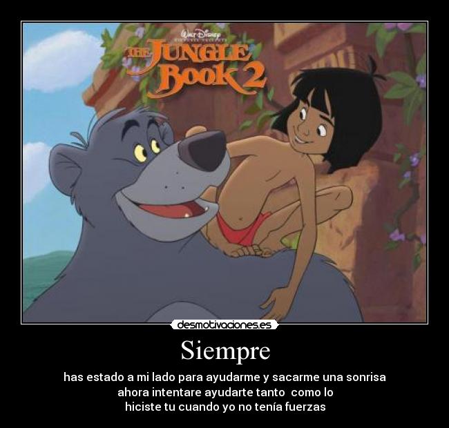 Siempre - has estado a mi lado para ayudarme y sacarme una sonrisa
ahora intentare ayudarte tanto como lo
hiciste tu cuando yo no tenía fuerzas