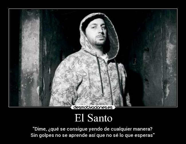 El Santo - Dime, ¿qué se consigue yendo de cualquier manera? 
Sin golpes no se aprende así que no sé lo que esperas 