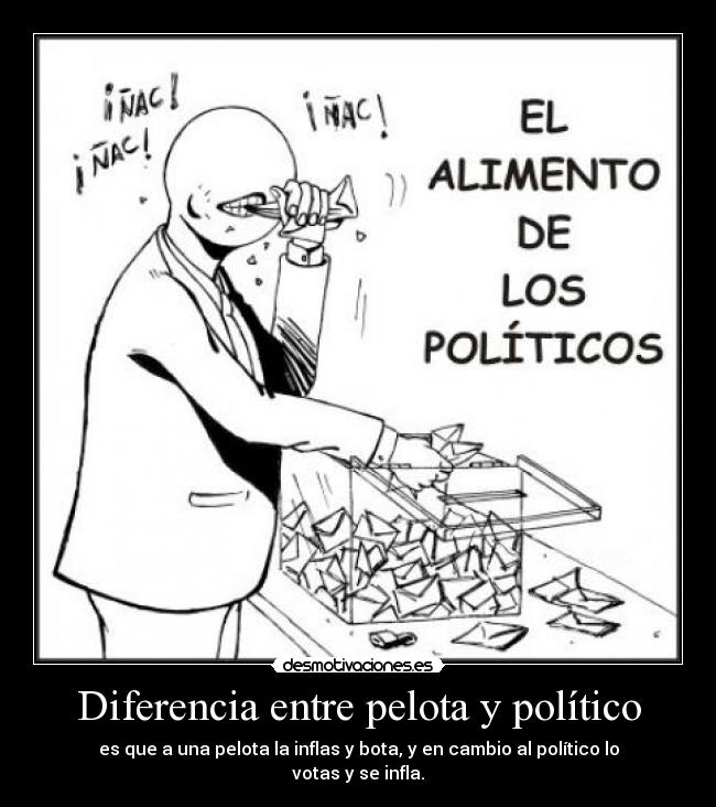 Diferencia entre pelota y político - es que a una pelota la inflas y bota, y en cambio al político lo votas y se infla.