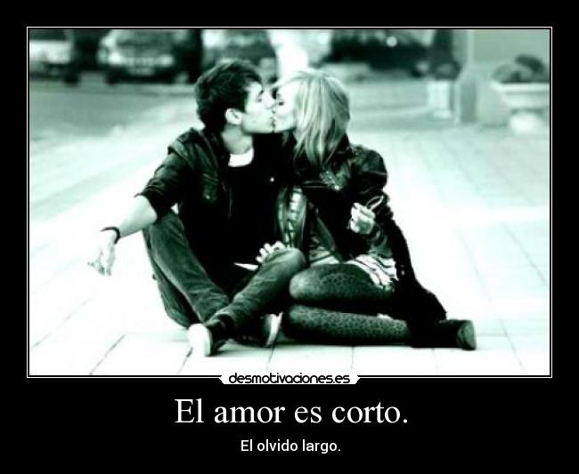 El amor es corto. - El olvido largo.
