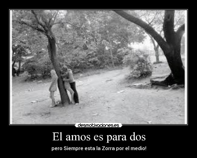 El amos es para dos - pero Siempre esta la Zorra por el medio!