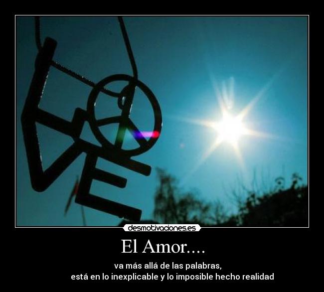 El Amor.... -                        va más allá de las palabras,                 
          está en lo inexplicable y lo imposible hecho realidad