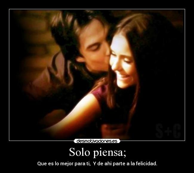 Solo piensa; - Que es lo mejor para ti, Y de ahi parte a la felicidad.