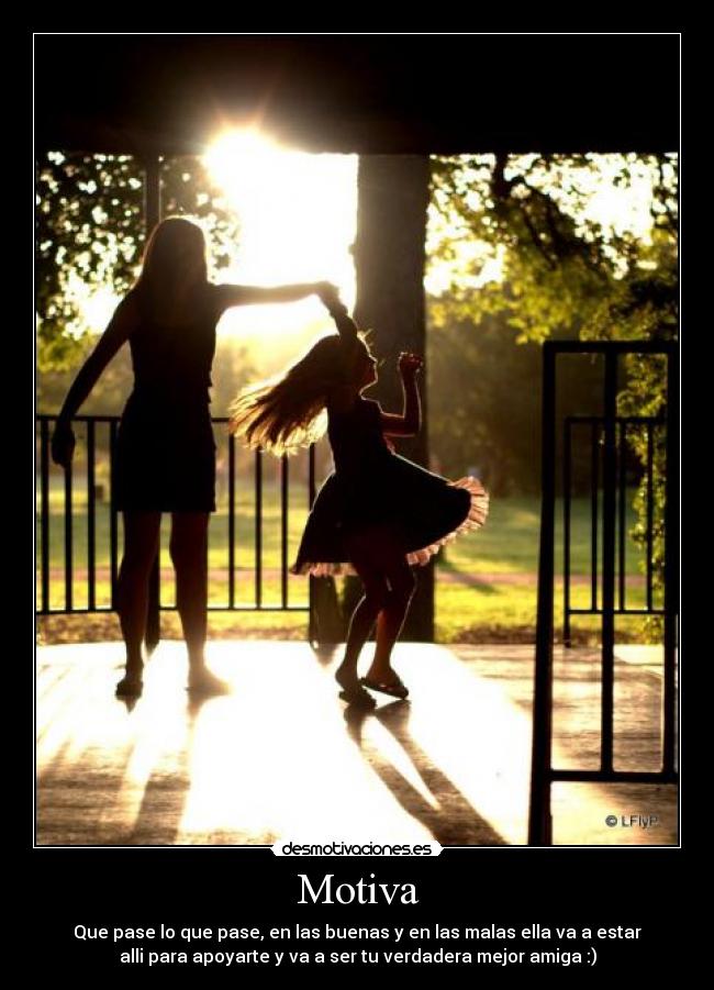 Motiva - Que pase lo que pase, en las buenas y en las malas ella va a estar
alli para apoyarte y va a ser tu verdadera mejor amiga :)