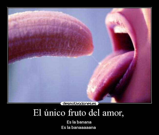 El único fruto del amor, - Es la banana
Es la banaaaaana ♪♪