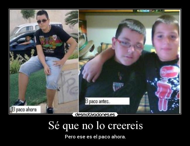 Sé que no lo creereis - Pero ese es el paco ahora.