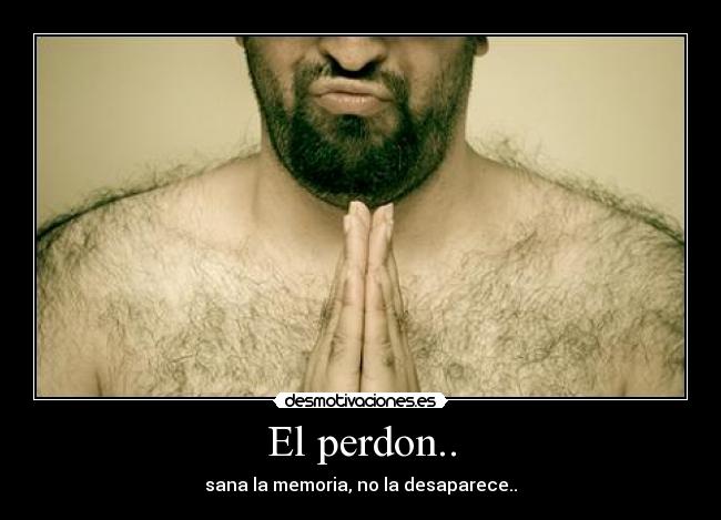 El perdon.. - sana la memoria, no la desaparece..