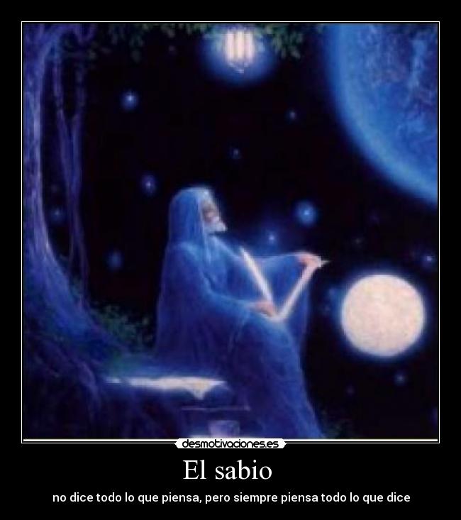 El sabio - no dice todo lo que piensa, pero siempre piensa todo lo que dice